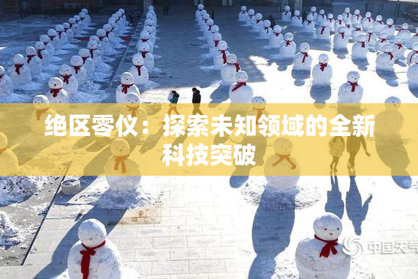 绝区零仪：探索未知领域的全新科技突破