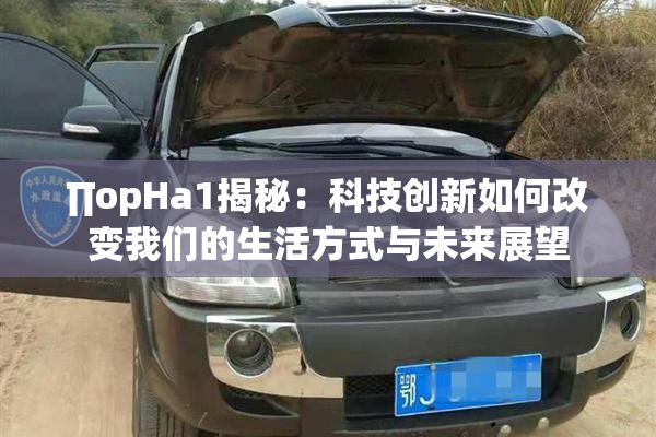 ∏opHa1揭秘：科技创新如何改变我们的生活方式与未来展望
