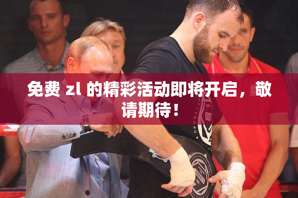 免费 zl 的精彩活动即将开启，敬请期待！