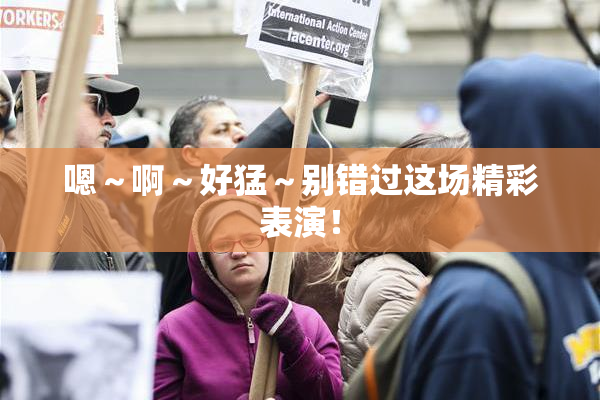 嗯～啊～好猛～别错过这场精彩表演！