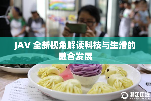 JAV 全新视角解读科技与生活的融合发展