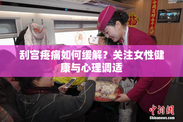 刮宫疼痛如何缓解？关注女性健康与心理调适