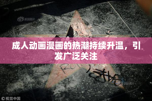 成人动画漫画的热潮持续升温，引发广泛关注