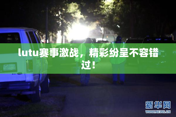 lutu赛事激战，精彩纷呈不容错过！