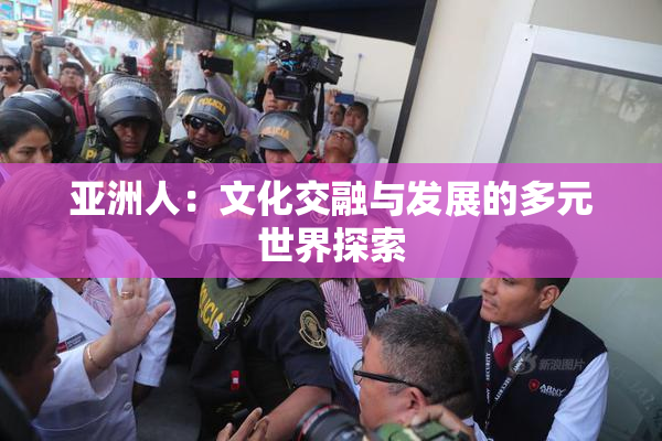 亚洲人：文化交融与发展的多元世界探索