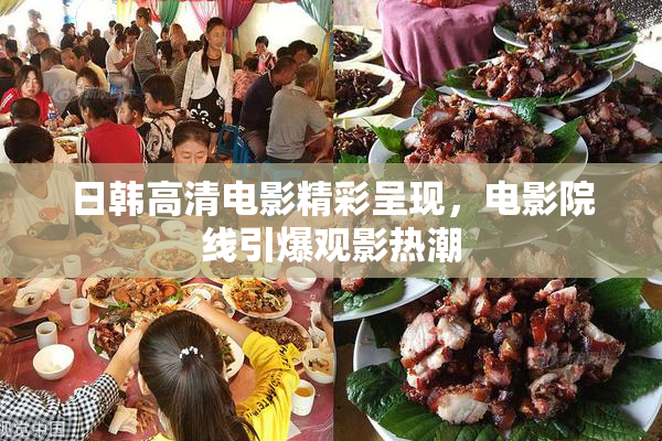 日韩高清电影精彩呈现，电影院线引爆观影热潮