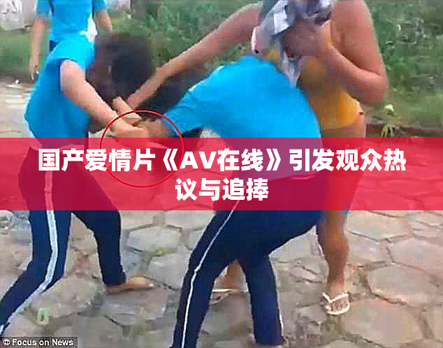 国产爱情片《AV在线》引发观众热议与追捧