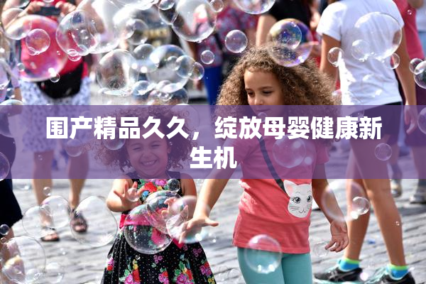 围产精品久久，绽放母婴健康新生机