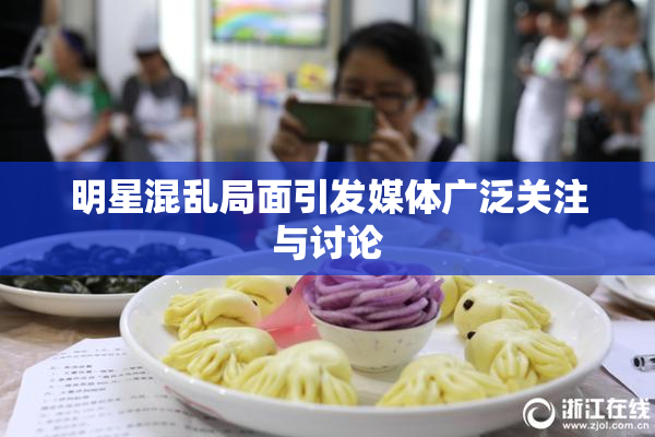 明星混乱局面引发媒体广泛关注与讨论
