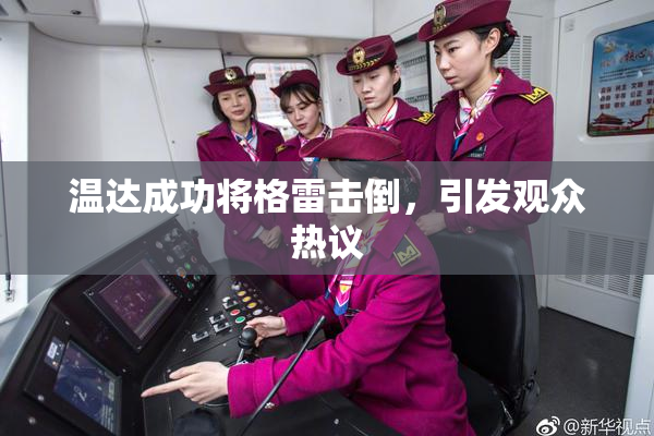 温达成功将格雷击倒，引发观众热议