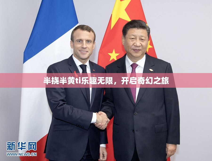 半挠半黄ti乐趣无限，开启奇幻之旅