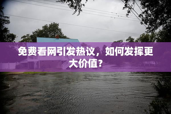 免费看网引发热议，如何发挥更大价值？
