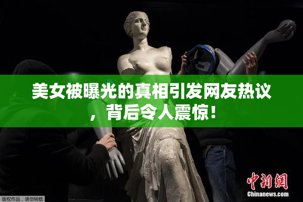 美女被曝光的真相引发网友热议，背后令人震惊！
