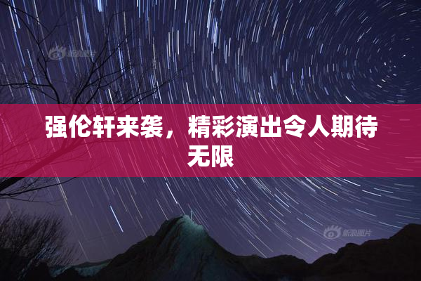 强伦轩来袭，精彩演出令人期待无限