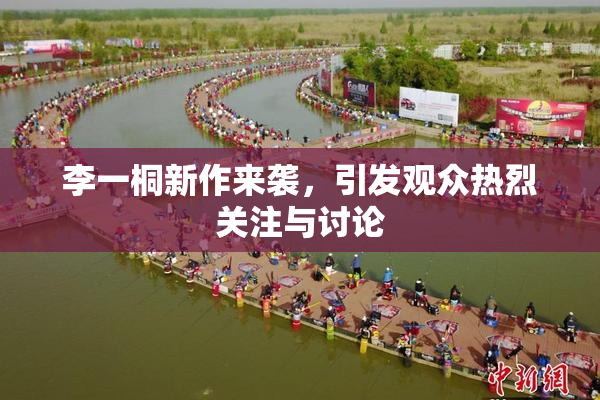 李一桐新作来袭，引发观众热烈关注与讨论