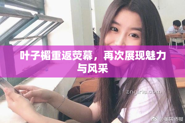 叶子楣重返荧幕，再次展现魅力与风采
