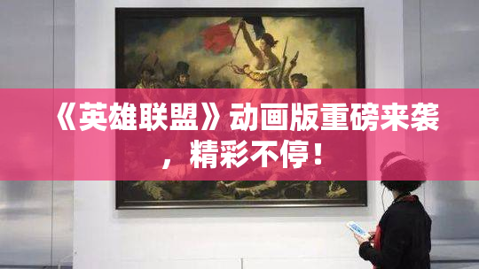 《英雄联盟》动画版重磅来袭，精彩不停！