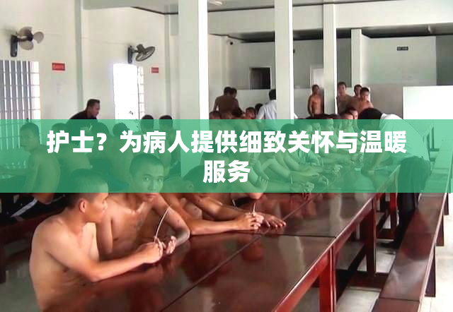 护士？为病人提供细致关怀与温暖服务