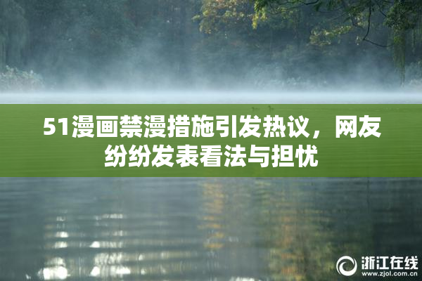 51漫画禁漫措施引发热议，网友纷纷发表看法与担忧