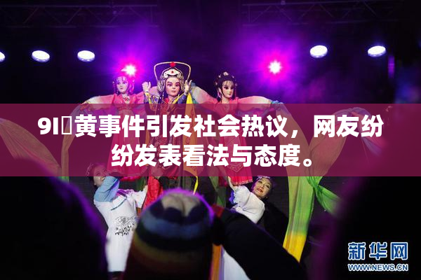 9I婬黄事件引发社会热议，网友纷纷发表看法与态度。