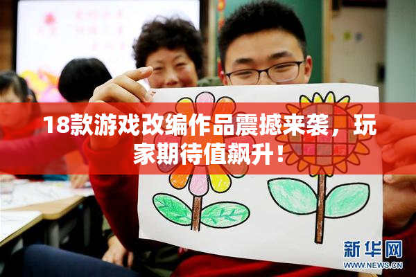 18款游戏改编作品震撼来袭，玩家期待值飙升！