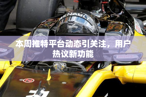 本周推特平台动态引关注，用户热议新功能