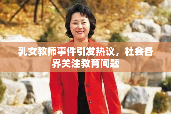 乳女教师事件引发热议，社会各界关注教育问题