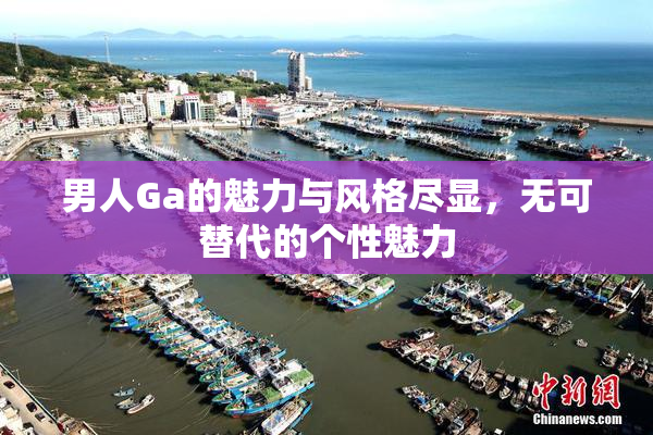 男人Ga的魅力与风格尽显，无可替代的个性魅力
