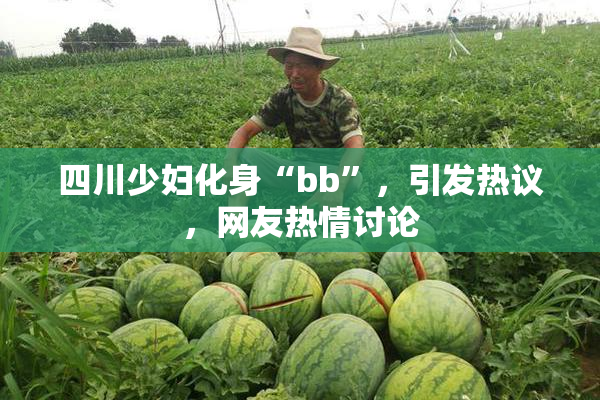 四川少妇化身“bb”，引发热议，网友热情讨论