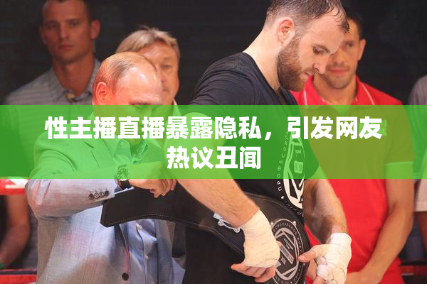 性主播直播暴露隐私，引发网友热议丑闻