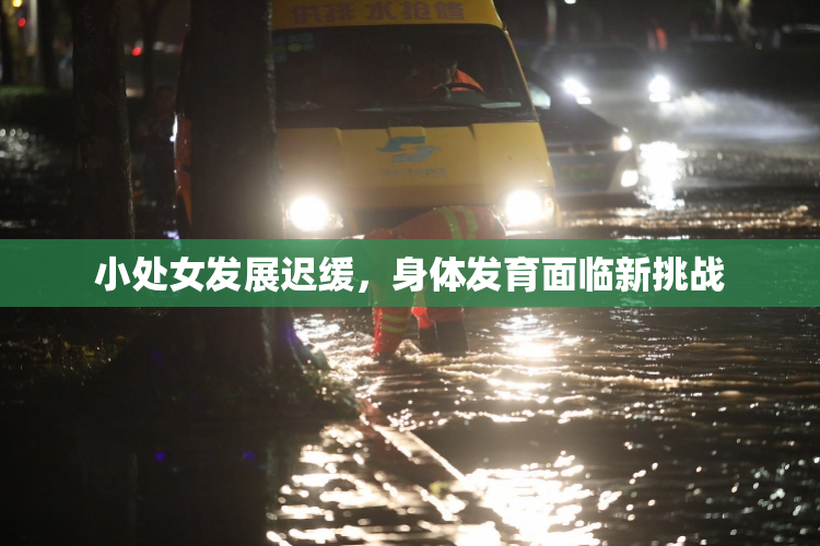 小处女发展迟缓，身体发育面临新挑战