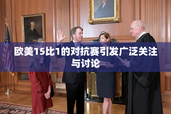 欧美15比1的对抗赛引发广泛关注与讨论
