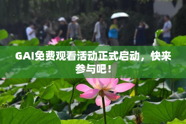 GAI免费观看活动正式启动，快来参与吧！