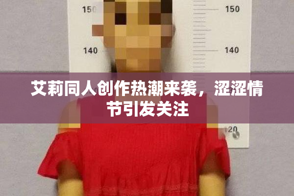 艾莉同人创作热潮来袭，涩涩情节引发关注