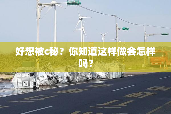 好想被c秘？你知道这样做会怎样吗？