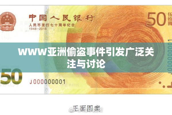 WWW亚洲偷盗事件引发广泛关注与讨论