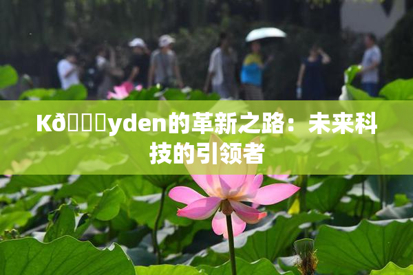 K🈚yden的革新之路：未来科技的引领者