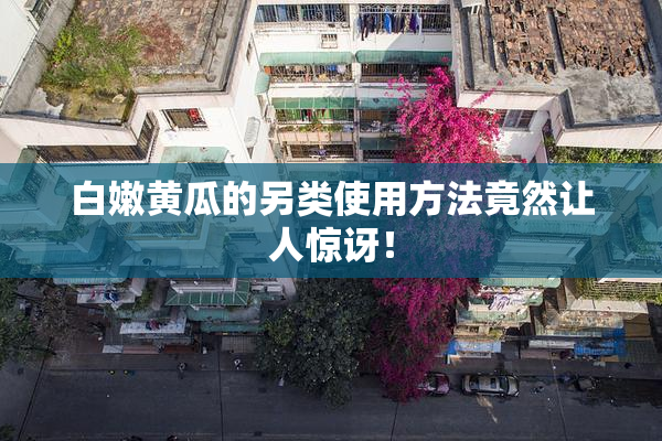 白嫩黄瓜的另类使用方法竟然让人惊讶！