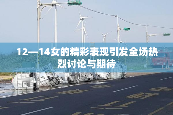 12—14女的精彩表现引发全场热烈讨论与期待