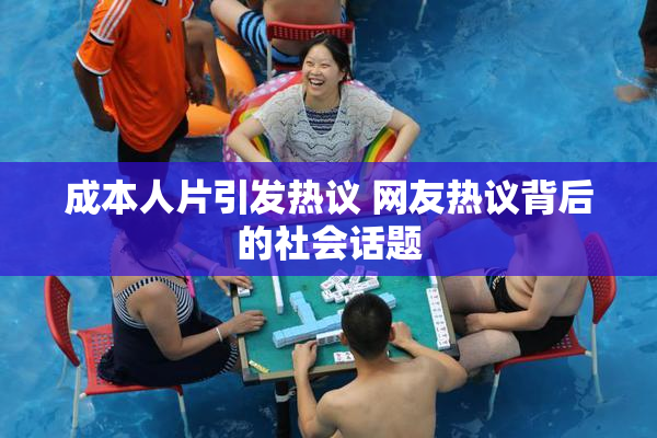 成本人片引发热议 网友热议背后的社会话题