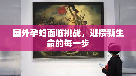 国外孕妇面临挑战，迎接新生命的每一步