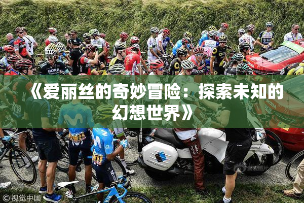 《爱丽丝的奇妙冒险：探索未知的幻想世界》