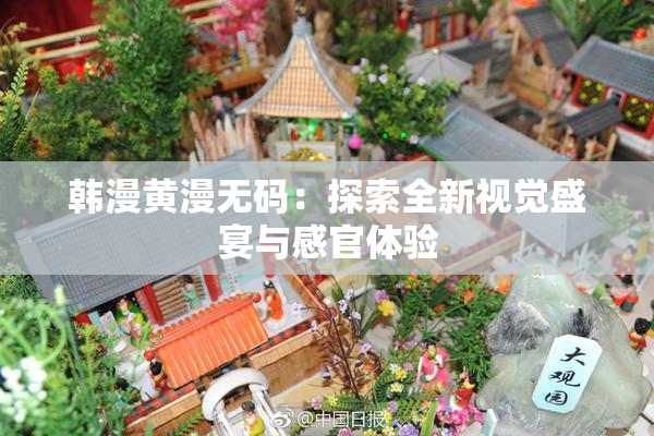 韩漫黄漫无码：探索全新视觉盛宴与感官体验