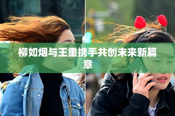 柳如烟与王重携手共创未来新篇章