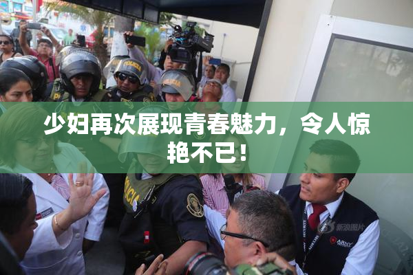 少妇再次展现青春魅力，令人惊艳不已！