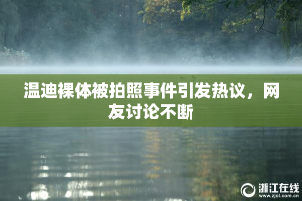 温迪裸体被拍照事件引发热议，网友讨论不断
