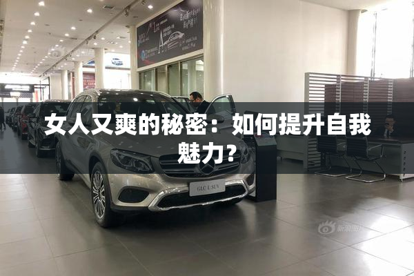女人又爽的秘密：如何提升自我魅力？