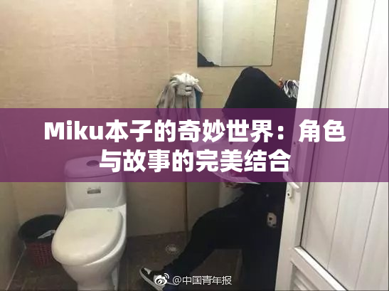 Miku本子的奇妙世界：角色与故事的完美结合