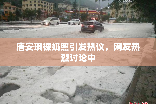 唐安琪裸奶照引发热议，网友热烈讨论中