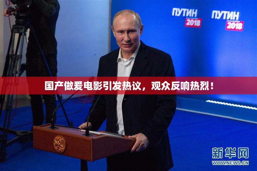 国产做爰电影引发热议，观众反响热烈！